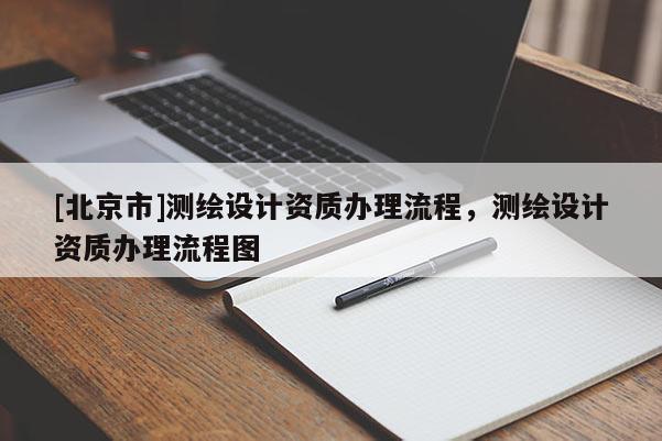 [北京市]測繪設計資質辦理流程，測繪設計資質辦理流程圖