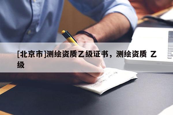 [北京市]測繪資質乙級證書，測繪資質 乙級