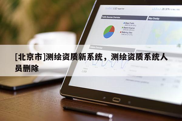 [北京市]測繪資質新系統，測繪資質系統人員刪除