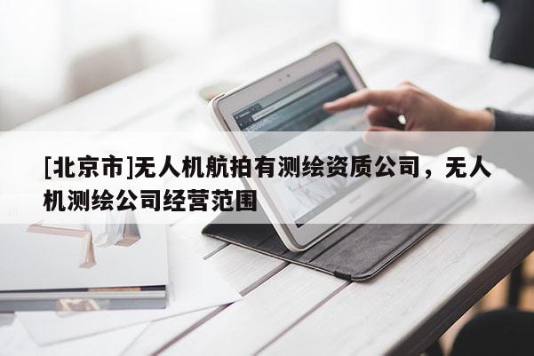 [北京市]無人機航拍有測繪資質公司，無人機測繪公司經營范圍