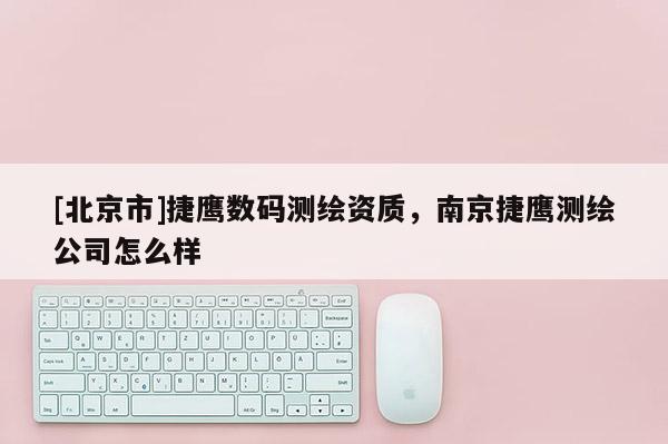 [北京市]捷鷹數(shù)碼測繪資質(zhì)，南京捷鷹測繪公司怎么樣