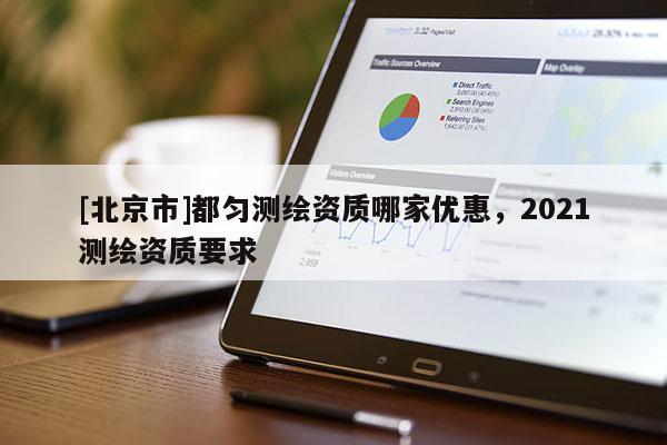 [北京市]都勻測繪資質哪家優惠，2021測繪資質要求