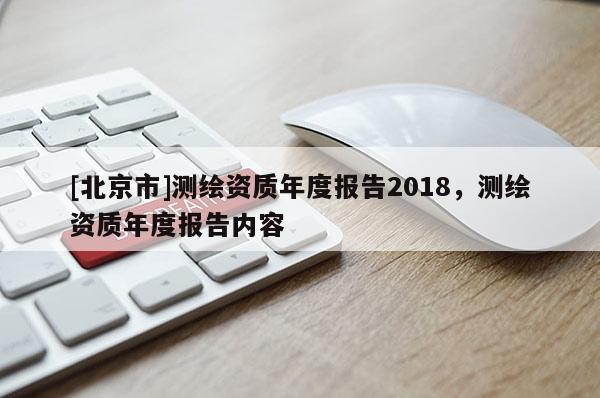 [北京市]測繪資質年度報告2018，測繪資質年度報告內容