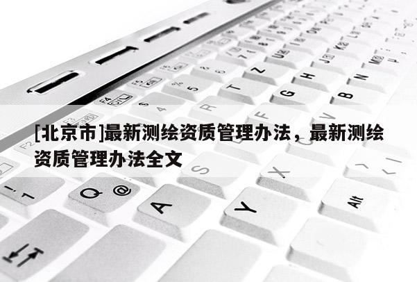 [北京市]最新測繪資質管理辦法，最新測繪資質管理辦法全文