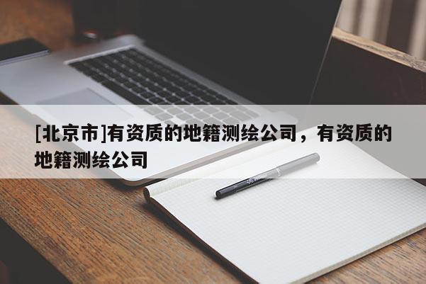 [北京市]有資質的地籍測繪公司，有資質的地籍測繪公司