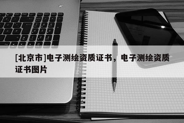 [北京市]電子測(cè)繪資質(zhì)證書(shū)，電子測(cè)繪資質(zhì)證書(shū)圖片
