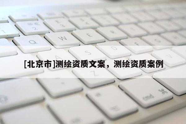 [北京市]測繪資質文案，測繪資質案例