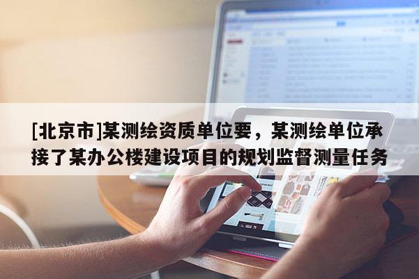 [北京市]某測繪資質單位要，某測繪單位承接了某辦公樓建設項目的規劃監督測量任務
