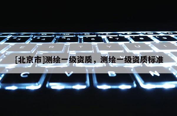 [北京市]測繪一級資質，測繪一級資質標準