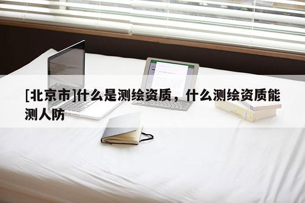 [北京市]什么是測繪資質，什么測繪資質能測人防