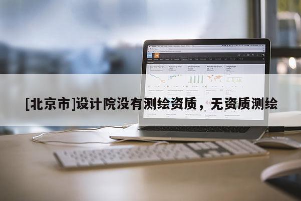 [北京市]設計院沒有測繪資質，無資質測繪
