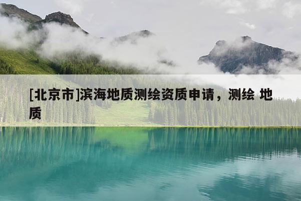 [北京市]濱海地質測繪資質申請，測繪 地質
