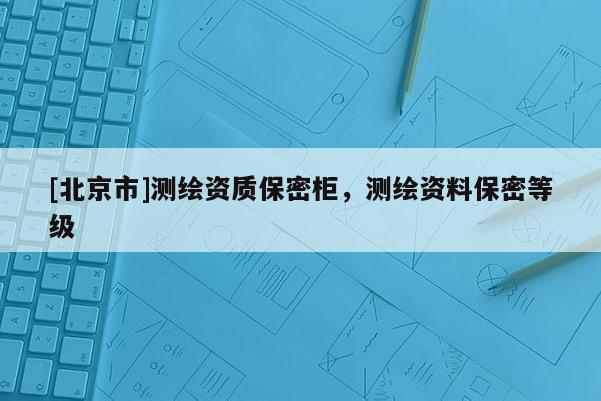 [北京市]測繪資質(zhì)保密柜，測繪資料保密等級