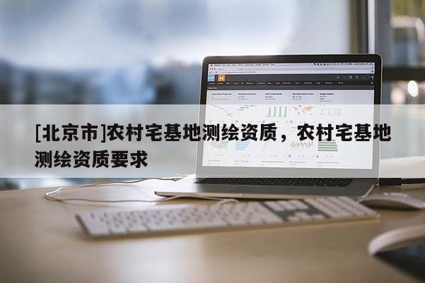 [北京市]農村宅基地測繪資質，農村宅基地測繪資質要求