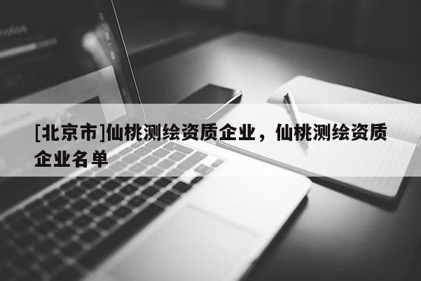 [北京市]仙桃測繪資質企業，仙桃測繪資質企業名單