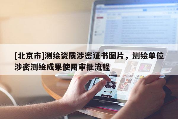 [北京市]測繪資質涉密證書圖片，測繪單位涉密測繪成果使用審批流程