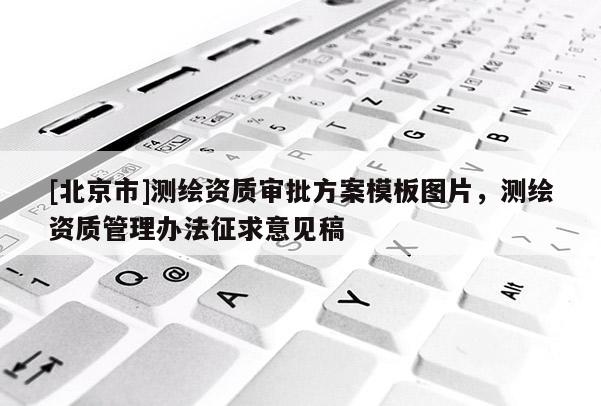 [北京市]測繪資質(zhì)審批方案模板圖片，測繪資質(zhì)管理辦法征求意見稿