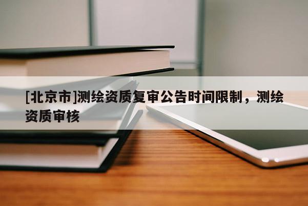 [北京市]測繪資質復審公告時間限制，測繪資質審核
