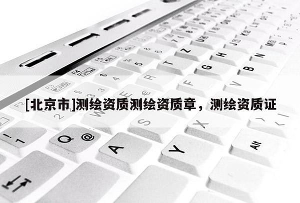[北京市]測繪資質測繪資質章，測繪資質證