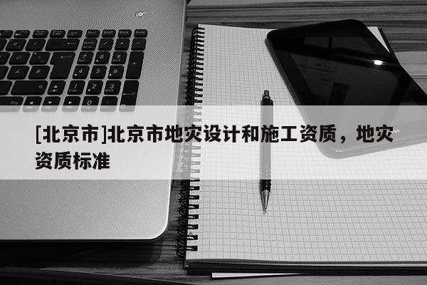 [北京市]北京市地災設計和施工資質，地災資質標準