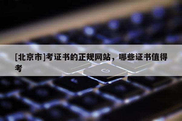 [北京市]考證書的正規網站，哪些證書值得考