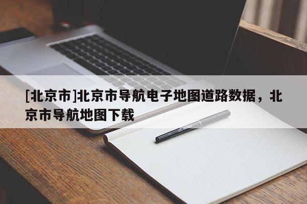 [北京市]北京市導航電子地圖道路數據，北京市導航地圖下載