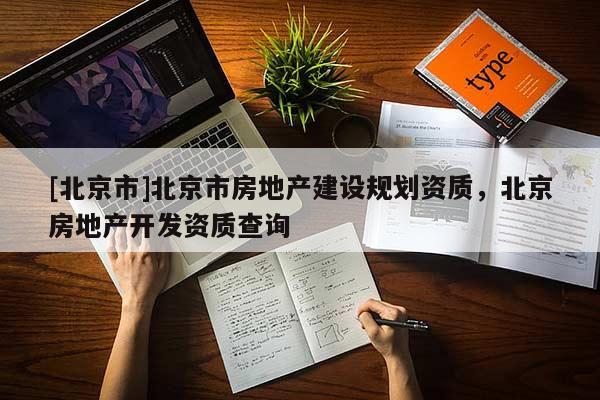 [北京市]北京市房地產建設規劃資質，北京房地產開發資質查詢