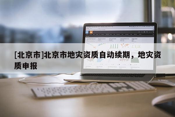 [北京市]北京市地災資質自動續期，地災資質申報