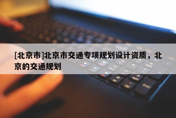 [北京市]北京市交通專項規劃設計資質，北京的交通規劃