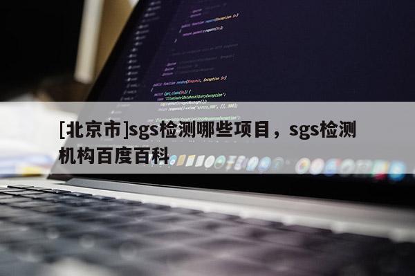 [北京市]sgs檢測哪些項目，sgs檢測機構百度百科