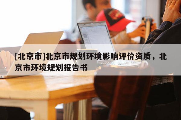 [北京市]北京市規劃環境影響評價資質，北京市環境規劃報告書