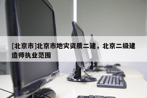 [北京市]北京市地災資質二建，北京二級建造師執業范圍