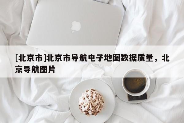 [北京市]北京市導航電子地圖數據質量，北京導航圖片