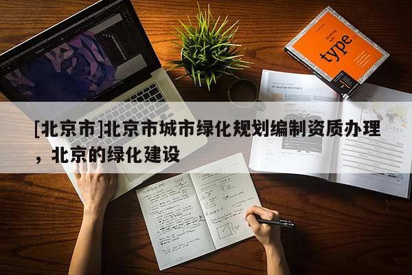 [北京市]北京市城市綠化規劃編制資質辦理，北京的綠化建設