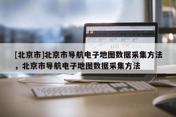 [北京市]北京市導航電子地圖數據采集方法，北京市導航電子地圖數據采集方法