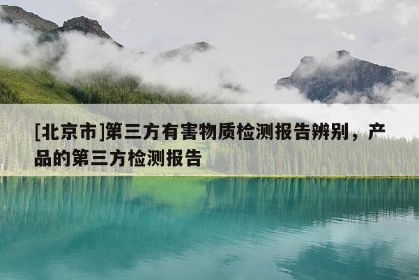 [北京市]第三方有害物質檢測報告辨別，產品的第三方檢測報告