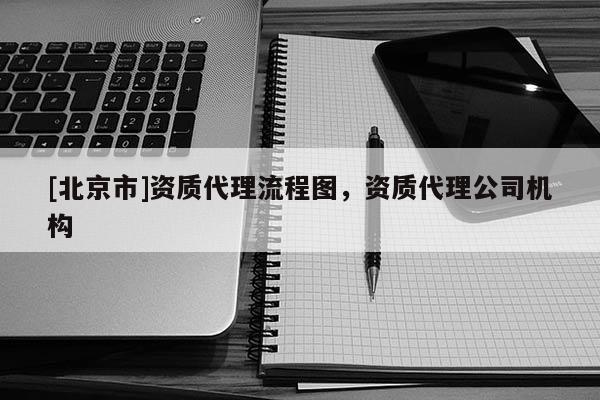 [北京市]資質代理流程圖，資質代理公司機構