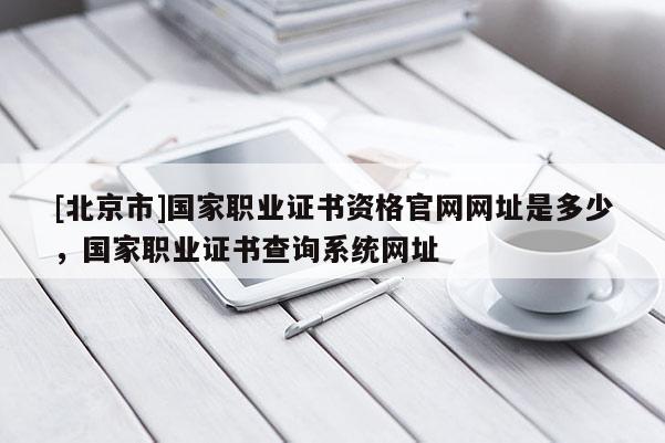 [北京市]國家職業證書資格官網網址是多少，國家職業證書查詢系統網址