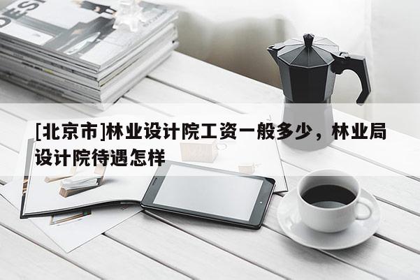 [北京市]林業設計院工資一般多少，林業局設計院待遇怎樣