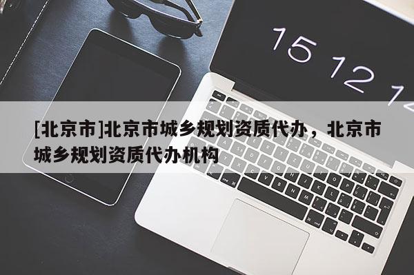 [北京市]北京市城鄉規劃資質代辦，北京市城鄉規劃資質代辦機構