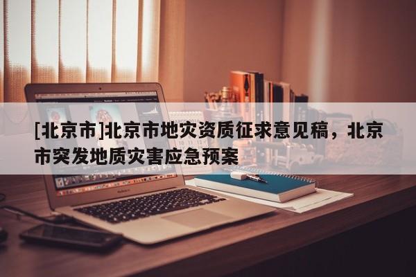 [北京市]北京市地災資質征求意見稿，北京市突發地質災害應急預案