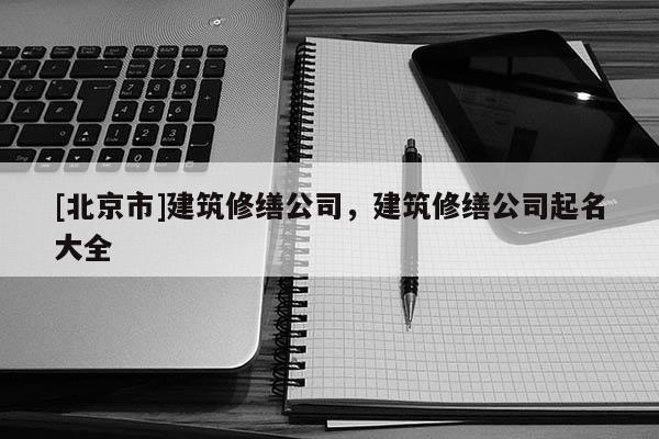 [北京市]建筑修繕公司，建筑修繕公司起名大全
