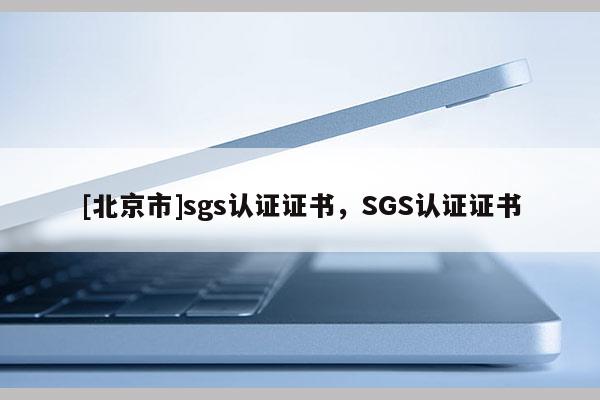 [北京市]sgs認證證書，SGS認證證書