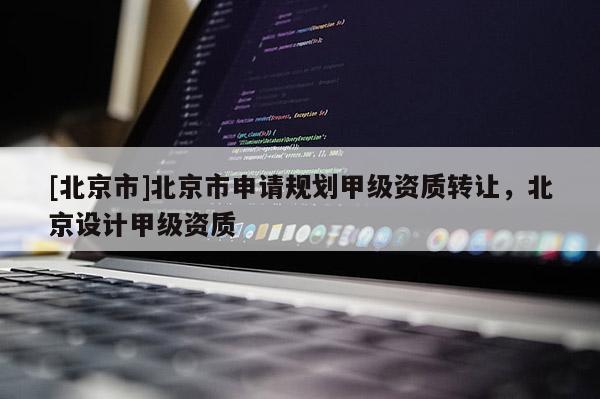 [北京市]北京市申請規劃甲級資質轉讓，北京設計甲級資質