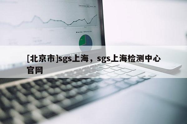 [北京市]sgs上海，sgs上海檢測中心官網