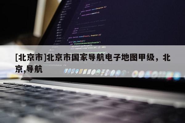 [北京市]北京市國家導航電子地圖甲級，北京,導航