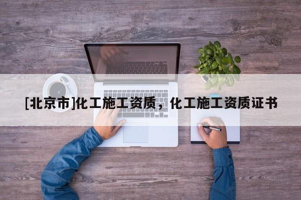 [北京市]化工施工資質(zhì)，化工施工資質(zhì)證書