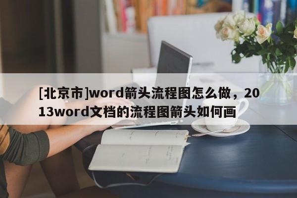 [北京市]word箭頭流程圖怎么做，2013word文檔的流程圖箭頭如何畫