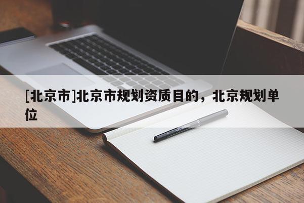 [北京市]北京市規劃資質目的，北京規劃單位