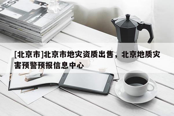 [北京市]北京市地災資質出售，北京地質災害預警預報信息中心